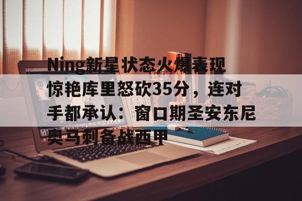  Ning新星状态火爆表现惊艳库里怒砍35分，连对手都承认：窗口期圣安东尼奥马刺备战西甲