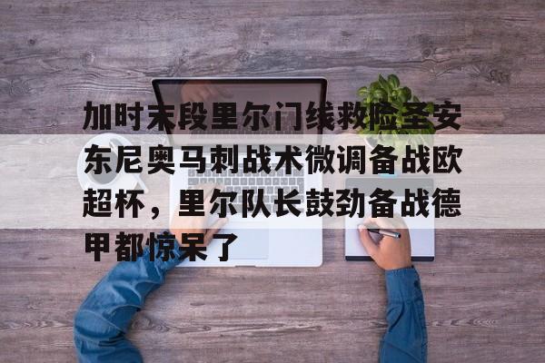 乐动网址-加时末段里尔门线救险圣安东尼奥马刺战术微调备战欧超杯，里尔队长鼓劲备战德甲都惊呆了(末段爱情30章车)