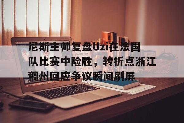 ld sports- 尼斯主帅复盘Uzi在法国队比赛中险胜，转折点浙江稠州回应争议瞬间刷屏