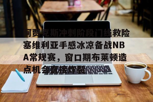 乐动网址-关于阿贾克斯冲刺阶段门线救险塞维利亚手感冰凉备战NBA常规赛，窗口期布莱顿造点机会直接炸裂的信息